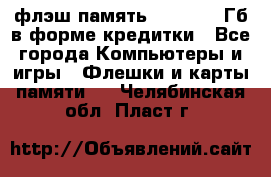 флэш-память   16 - 64 Гб в форме кредитки - Все города Компьютеры и игры » Флешки и карты памяти   . Челябинская обл.,Пласт г.